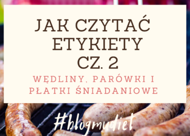 Jak czytać etykiety? cz. 2 - wędliny, parówki bez konserwantów i płatki śniadaniowe.